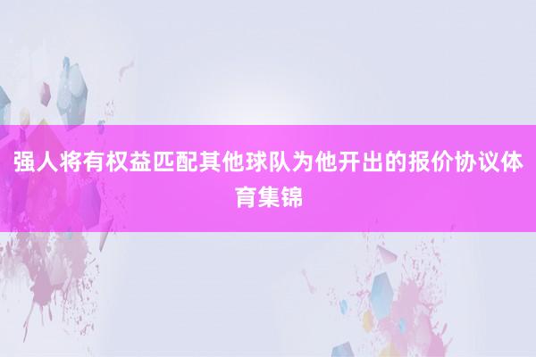 强人将有权益匹配其他球队为他开出的报价协议体育集锦