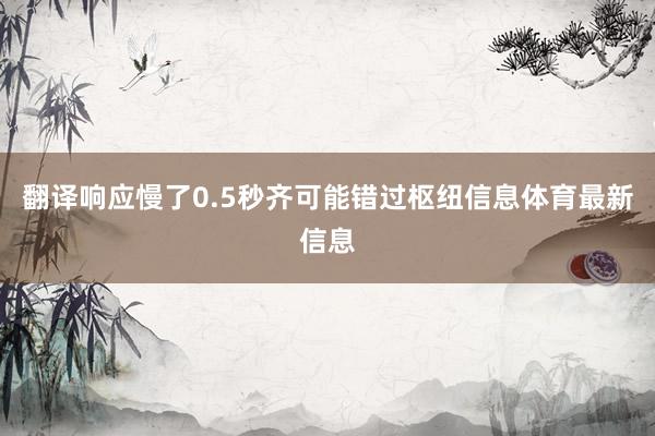 翻译响应慢了0.5秒齐可能错过枢纽信息体育最新信息