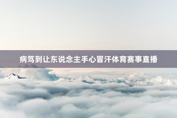 病笃到让东说念主手心冒汗体育赛事直播
