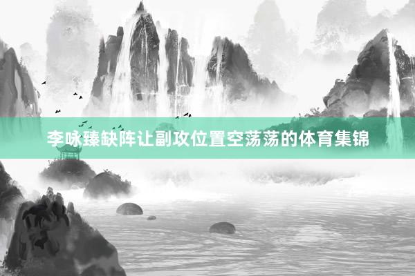 李咏臻缺阵让副攻位置空荡荡的体育集锦