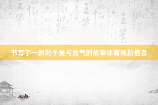 书写了一段对于爱与勇气的故事体育最新信息