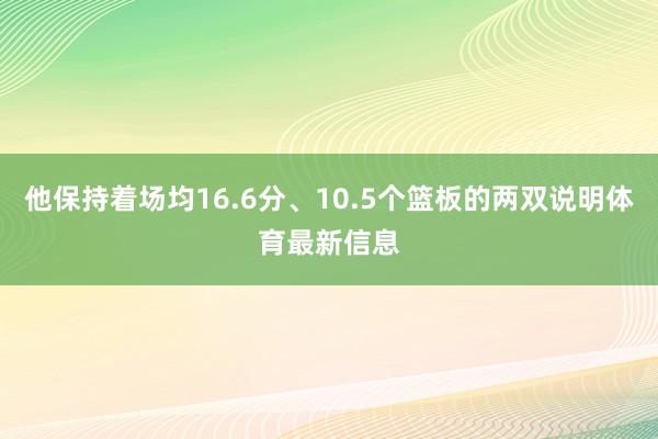 他保持着场均16.6分、10.5个篮板的两双说明体育最新信息