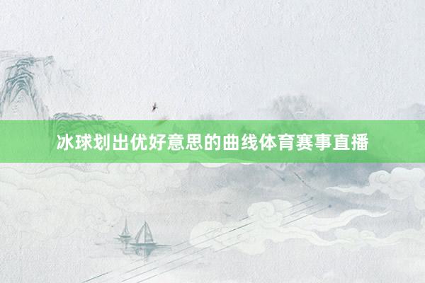 冰球划出优好意思的曲线体育赛事直播