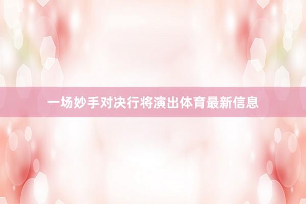 一场妙手对决行将演出体育最新信息