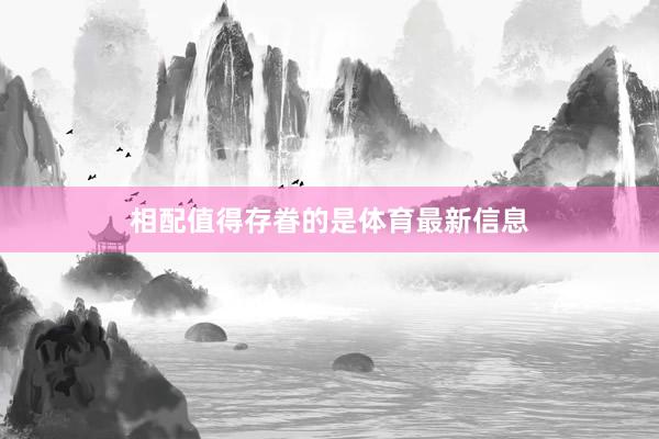 相配值得存眷的是体育最新信息