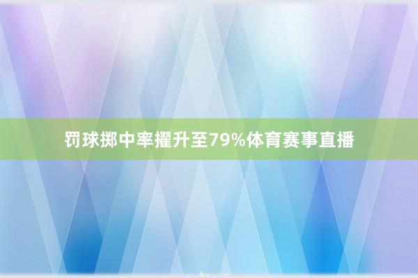 罚球掷中率擢升至79%体育赛事直播