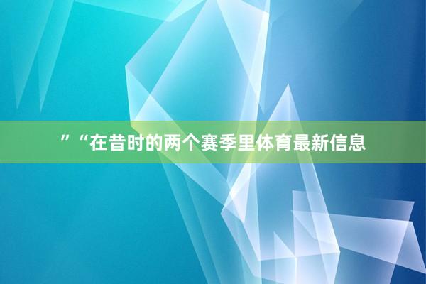 ”“在昔时的两个赛季里体育最新信息