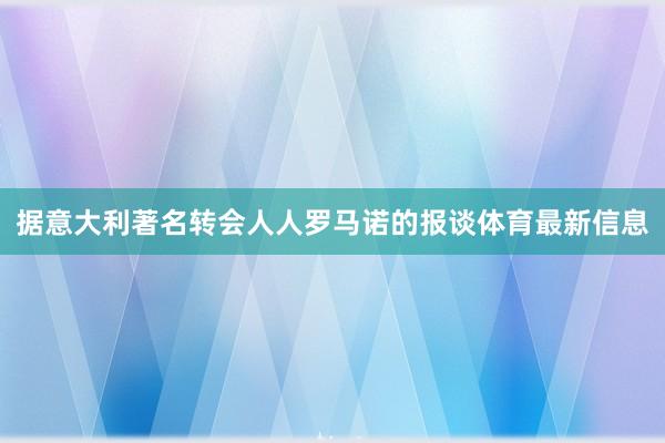 据意大利著名转会人人罗马诺的报谈体育最新信息