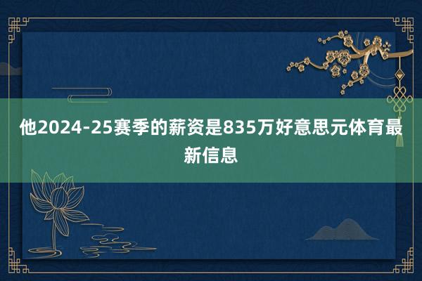 他2024-25赛季的薪资是835万好意思元体育最新信息