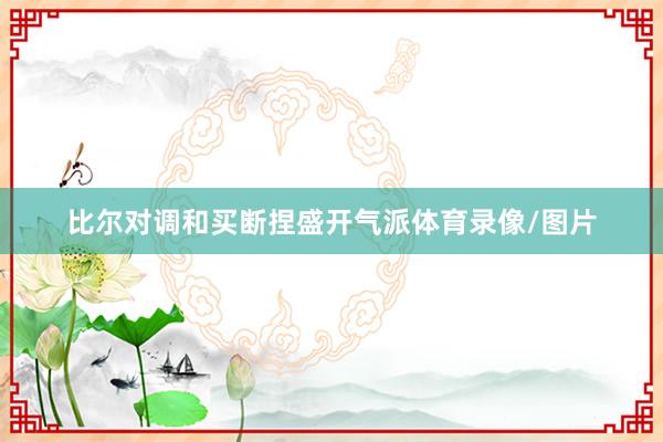 比尔对调和买断捏盛开气派体育录像/图片