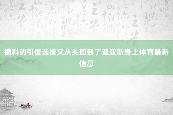 德科的引援选拔又从头回到了迪亚斯身上体育最新信息