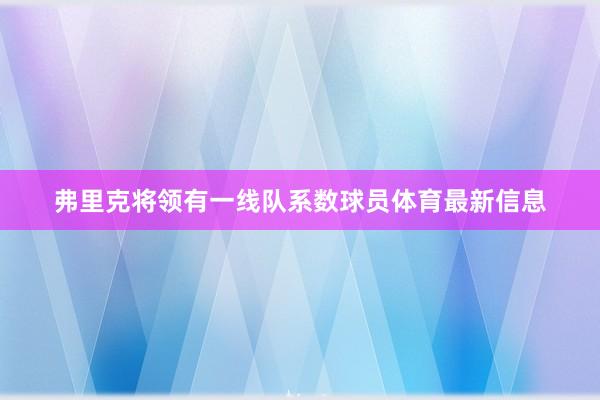弗里克将领有一线队系数球员体育最新信息