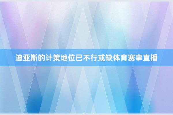 迪亚斯的计策地位已不行或缺体育赛事直播