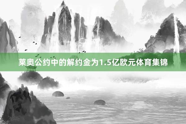 莱奥公约中的解约金为1.5亿欧元体育集锦