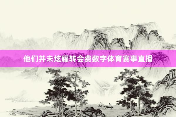 他们并未炫耀转会费数字体育赛事直播