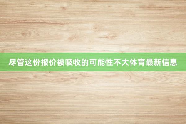 尽管这份报价被吸收的可能性不大体育最新信息