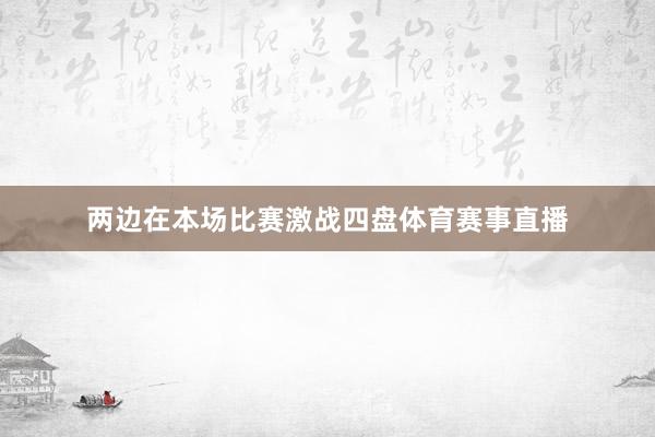两边在本场比赛激战四盘体育赛事直播