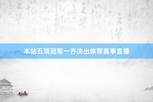 本站五项冠军一齐决出体育赛事直播