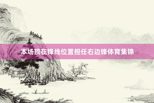 本场顶在锋线位置担任右边锋体育集锦