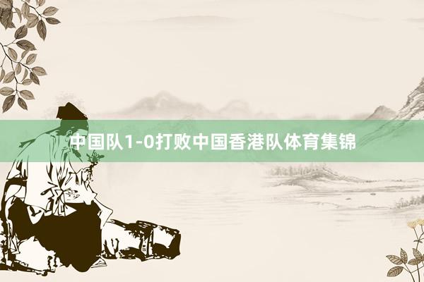 中国队1-0打败中国香港队体育集锦