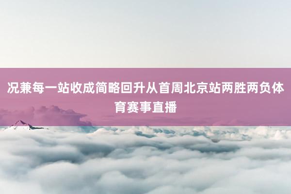 况兼每一站收成简略回升从首周北京站两胜两负体育赛事直播