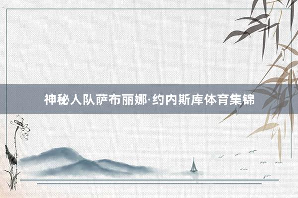 神秘人队萨布丽娜·约内斯库体育集锦