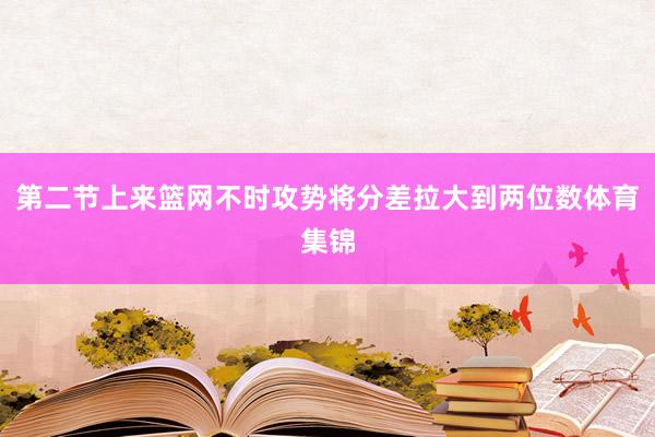 第二节上来篮网不时攻势将分差拉大到两位数体育集锦