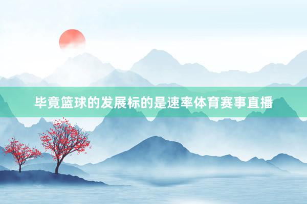 毕竟篮球的发展标的是速率体育赛事直播