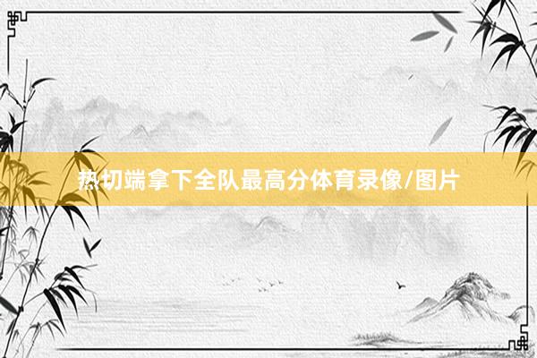 热切端拿下全队最高分体育录像/图片