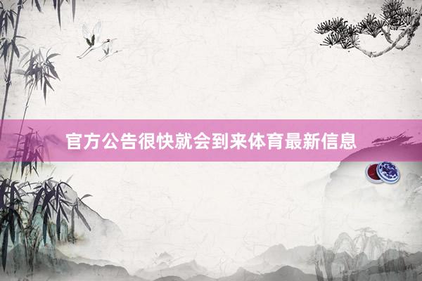 官方公告很快就会到来体育最新信息