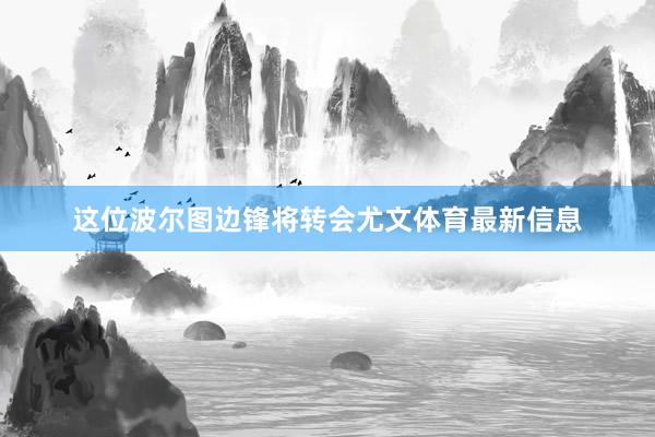 这位波尔图边锋将转会尤文体育最新信息