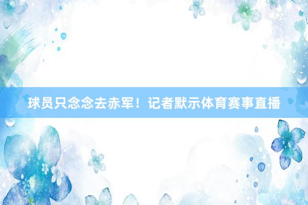 球员只念念去赤军！记者默示体育赛事直播