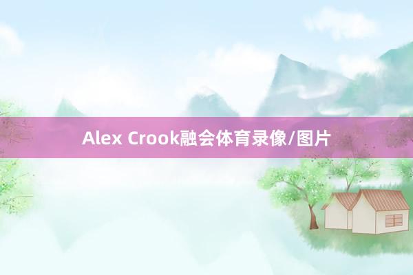 Alex Crook融会体育录像/图片
