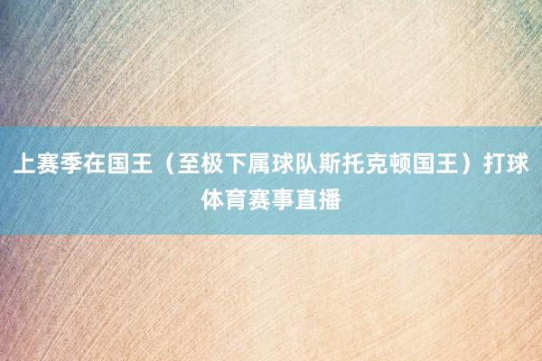 上赛季在国王（至极下属球队斯托克顿国王）打球体育赛事直播