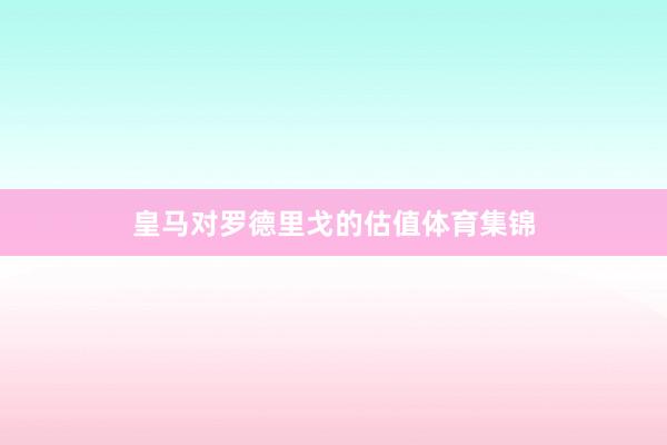 皇马对罗德里戈的估值体育集锦
