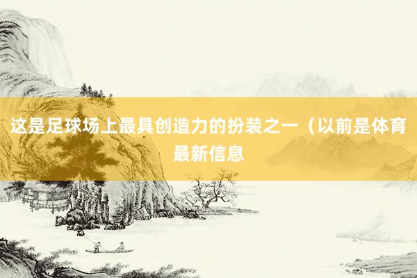 这是足球场上最具创造力的扮装之一（以前是体育最新信息