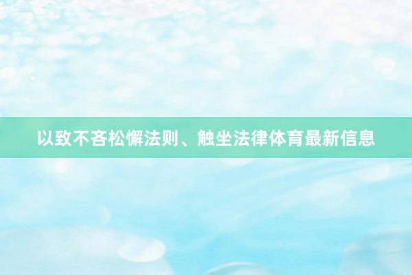 以致不吝松懈法则、触坐法律体育最新信息