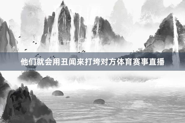 他们就会用丑闻来打垮对方体育赛事直播