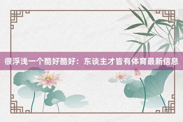 很浮浅一个酷好酷好：东谈主才皆有体育最新信息