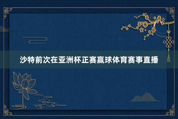 沙特前次在亚洲杯正赛赢球体育赛事直播