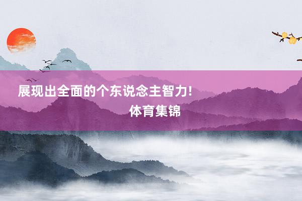 展现出全面的个东说念主智力!                          