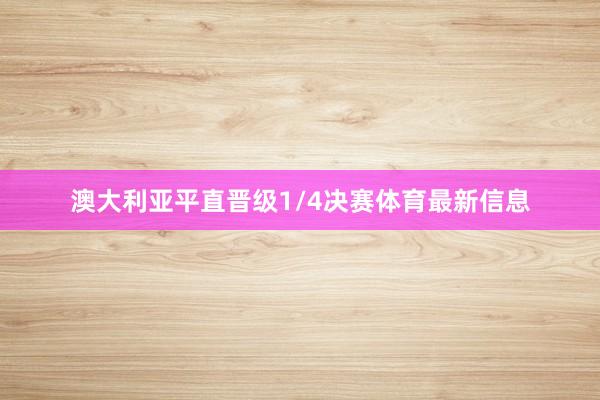 澳大利亚平直晋级1/4决赛体育最新信息
