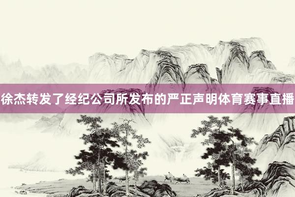 徐杰转发了经纪公司所发布的严正声明体育赛事直播