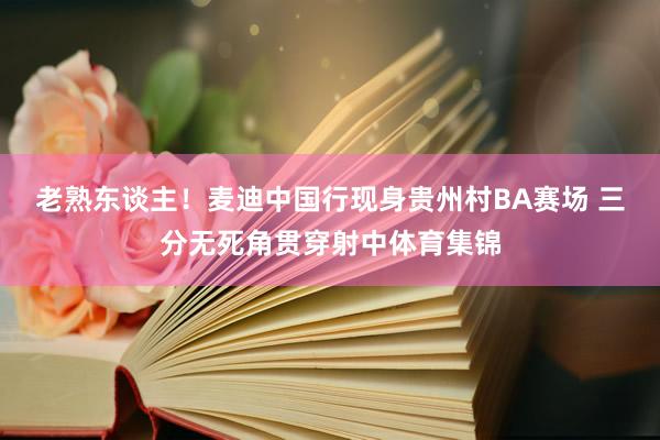 老熟东谈主！麦迪中国行现身贵州村BA赛场 三分无死角贯穿射中体育集锦