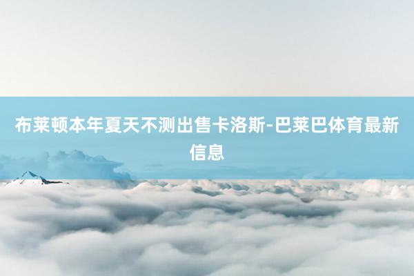 布莱顿本年夏天不测出售卡洛斯-巴莱巴体育最新信息