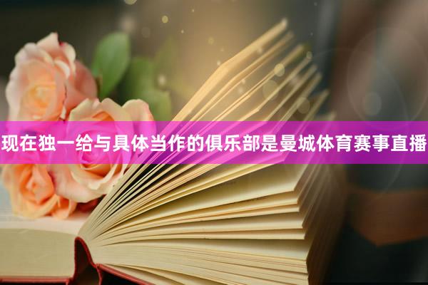现在独一给与具体当作的俱乐部是曼城体育赛事直播