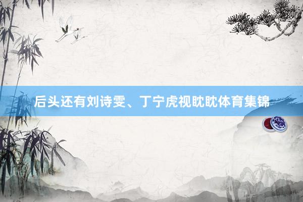 后头还有刘诗雯、丁宁虎视眈眈体育集锦