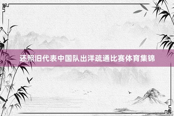 还照旧代表中国队出洋疏通比赛体育集锦