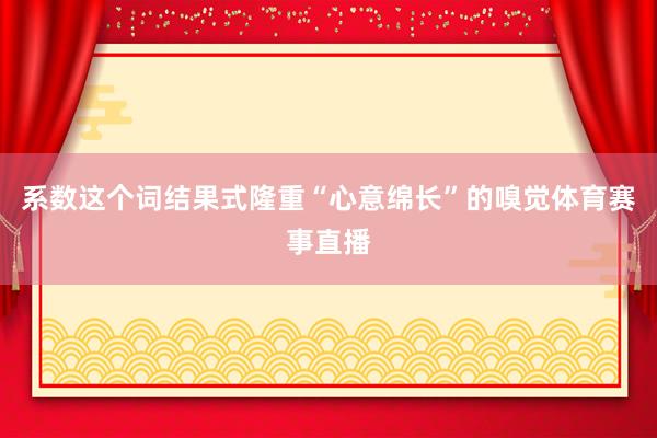 系数这个词结果式隆重“心意绵长”的嗅觉体育赛事直播