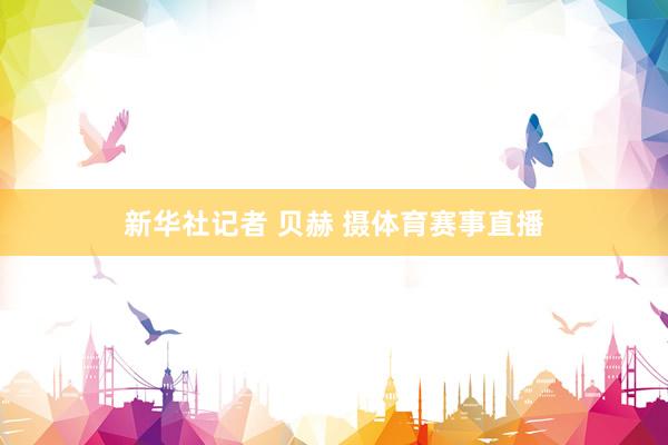 新华社记者 贝赫 摄体育赛事直播